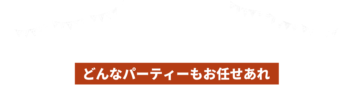 どんなパーティーもお任せあれ