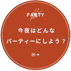 今夜はどんなパーティーにしよう？